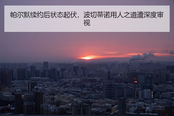 帕尔默续约后状态起伏，波切蒂诺用人之道遭深度审视